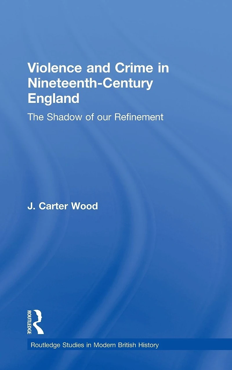 Violence and Crime Nineteenth Century England: The Shadow of our Refinement