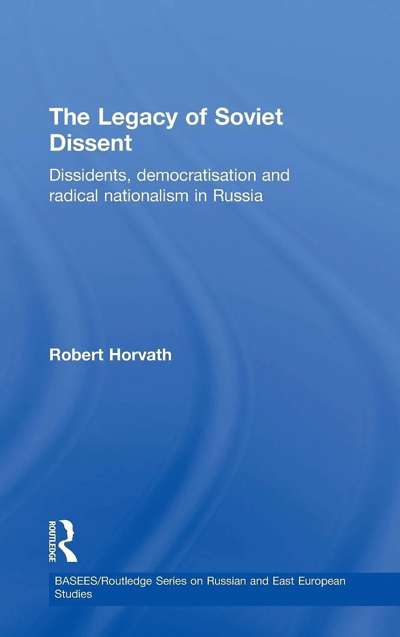 The Legacy of Soviet Dissent: Dissidents, Democratisation and Radical Nationalism Russia