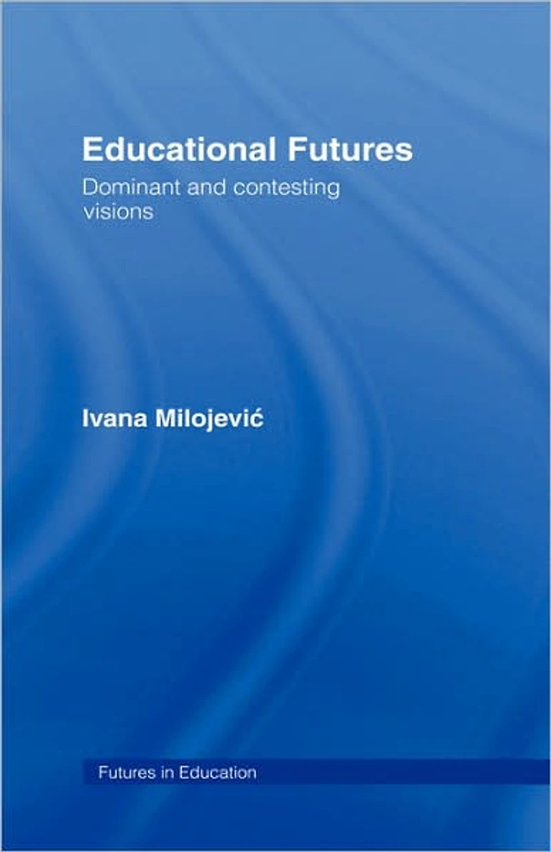 Educational Futures: Dominant and Contesting Visions