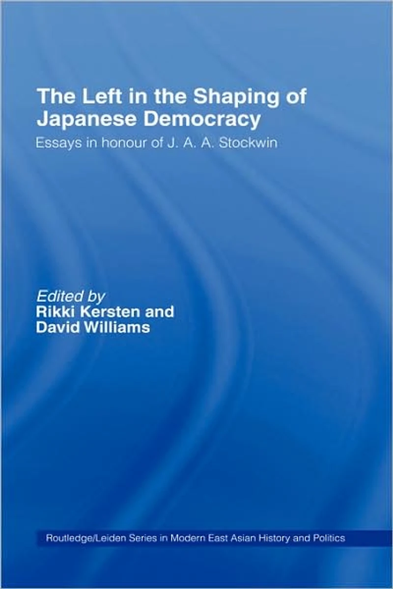 the Left Shaping of Japanese Democracy: Essays Honour J.A.A. Stockwin