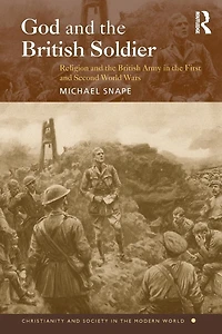 God and the British Soldier: Religion Army First Second World Wars