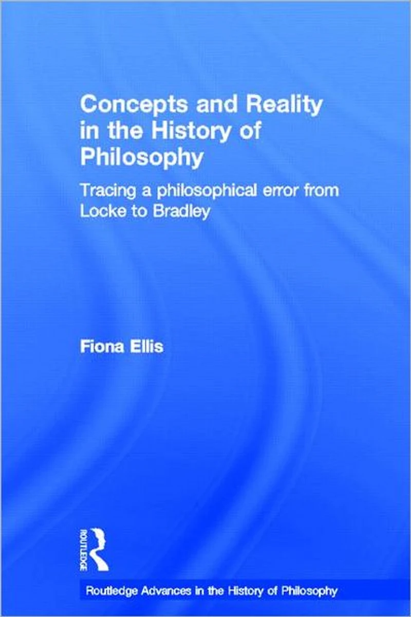 Concepts and Reality the History of Philosophy: Tracing a Philosophical Error from Locke to Bradley