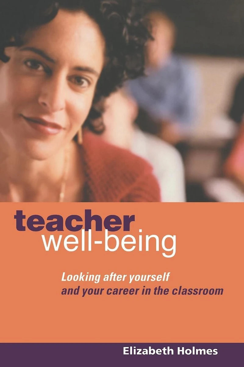 Teacher Well-Being: Looking After Yourself and Your Career the Classroom