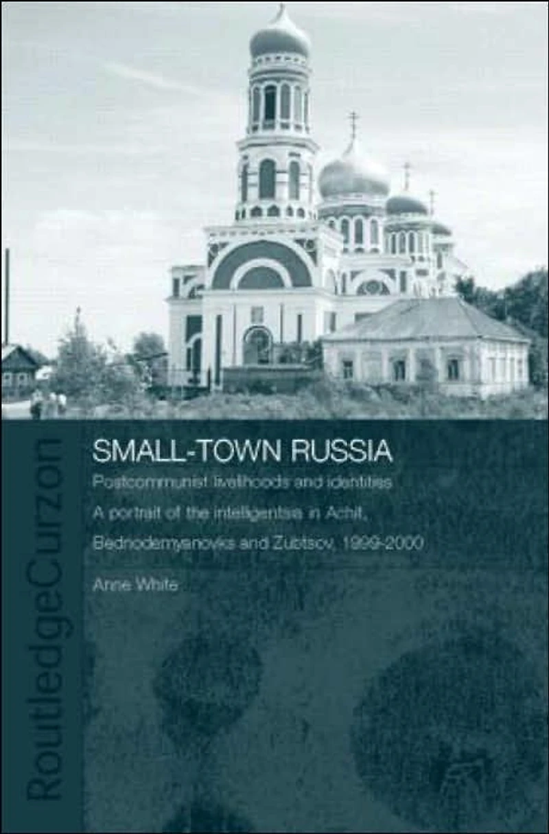 Small-Town Russia: Postcommunist Livelihoods and Identities: A Portrait of the Intelligentsia Achit, Bednodemyanovsk Zubtsov, 1999-2000