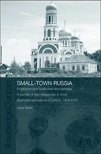 Small-Town Russia: Postcommunist Livelihoods and Identities: A Portrait of the Intelligentsia Achit, Bednodemyanovsk Zubtsov, 1999-2000