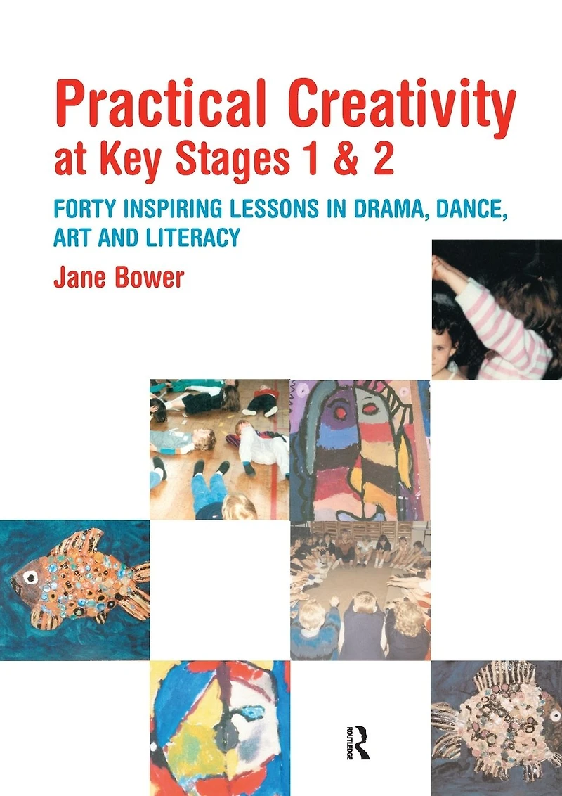 Practical Creativity at Key Stages 1 & 2: 40 Inspiring Lessons Drama, Dance, Art and Literacy