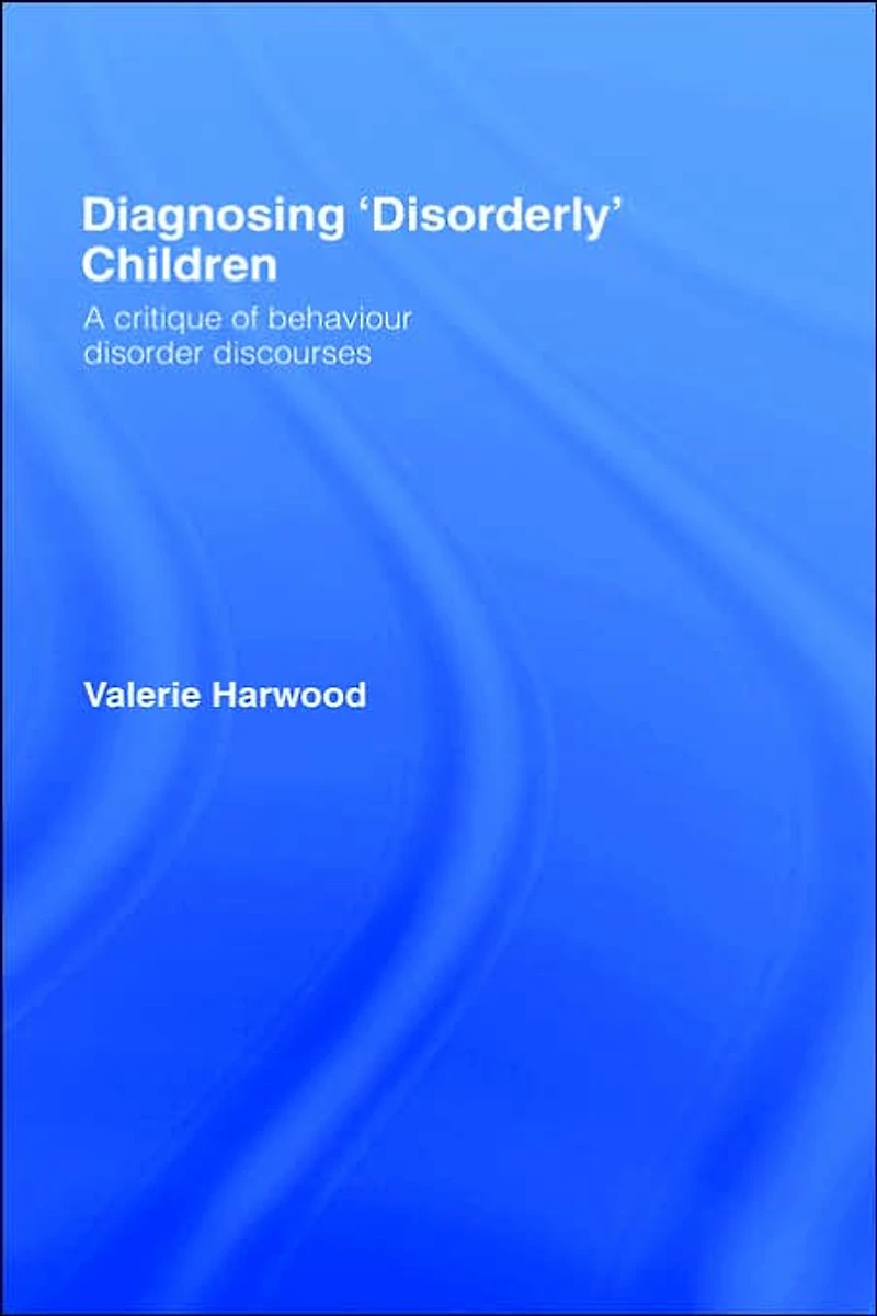 Diagnosing 'Disorderly' Children: A critique of behaviour disorder discourses
