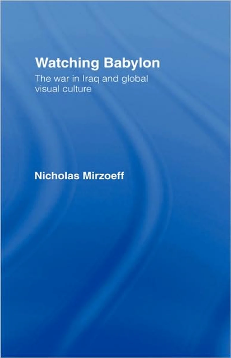 Watching Babylon: The War Iraq and Global Visual Culture