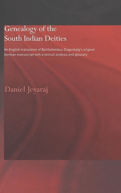 Genealogy of the South Indian Deities: An English Translation Bartholomäus Ziegenbalg's Original German Manuscript with a Textual Analysis and Glossary