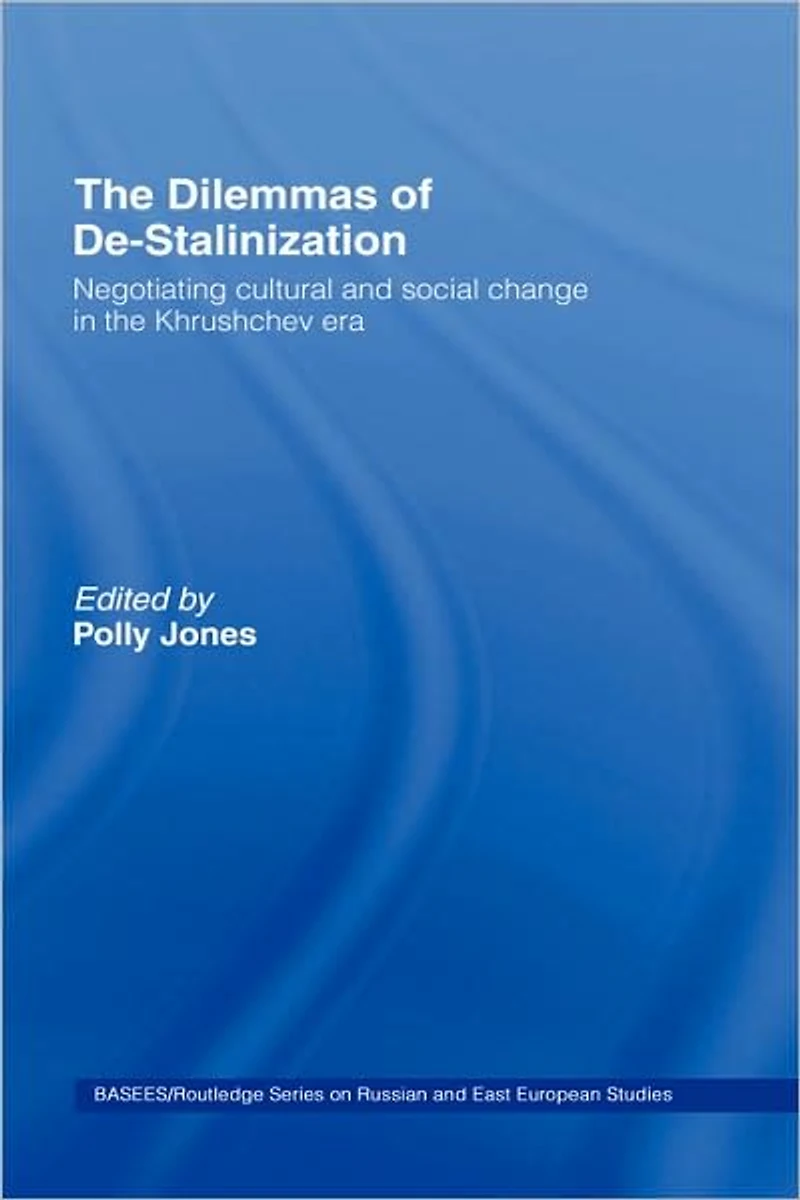 the Dilemmas of De-Stalinization: Negotiating Cultural and Social Change Khrushchev Era