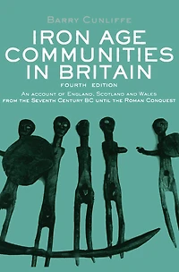 Iron Age Communities Britain: An Account of England, Scotland and Wales from the Seventh Century BC until Roman Conquest