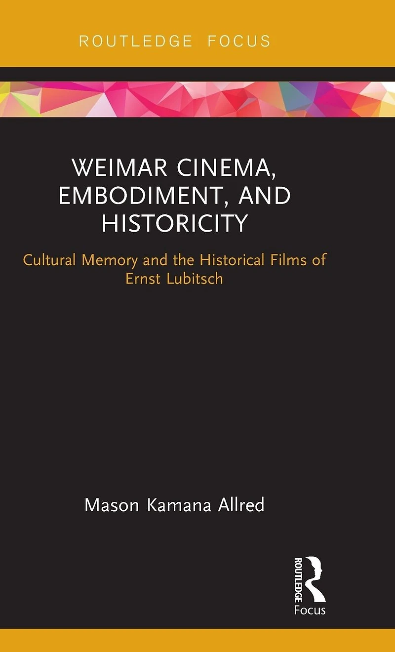 Weimar Cinema, Embodiment, and Historicity: Cultural Memory the Historical Films of Ernst Lubitsch