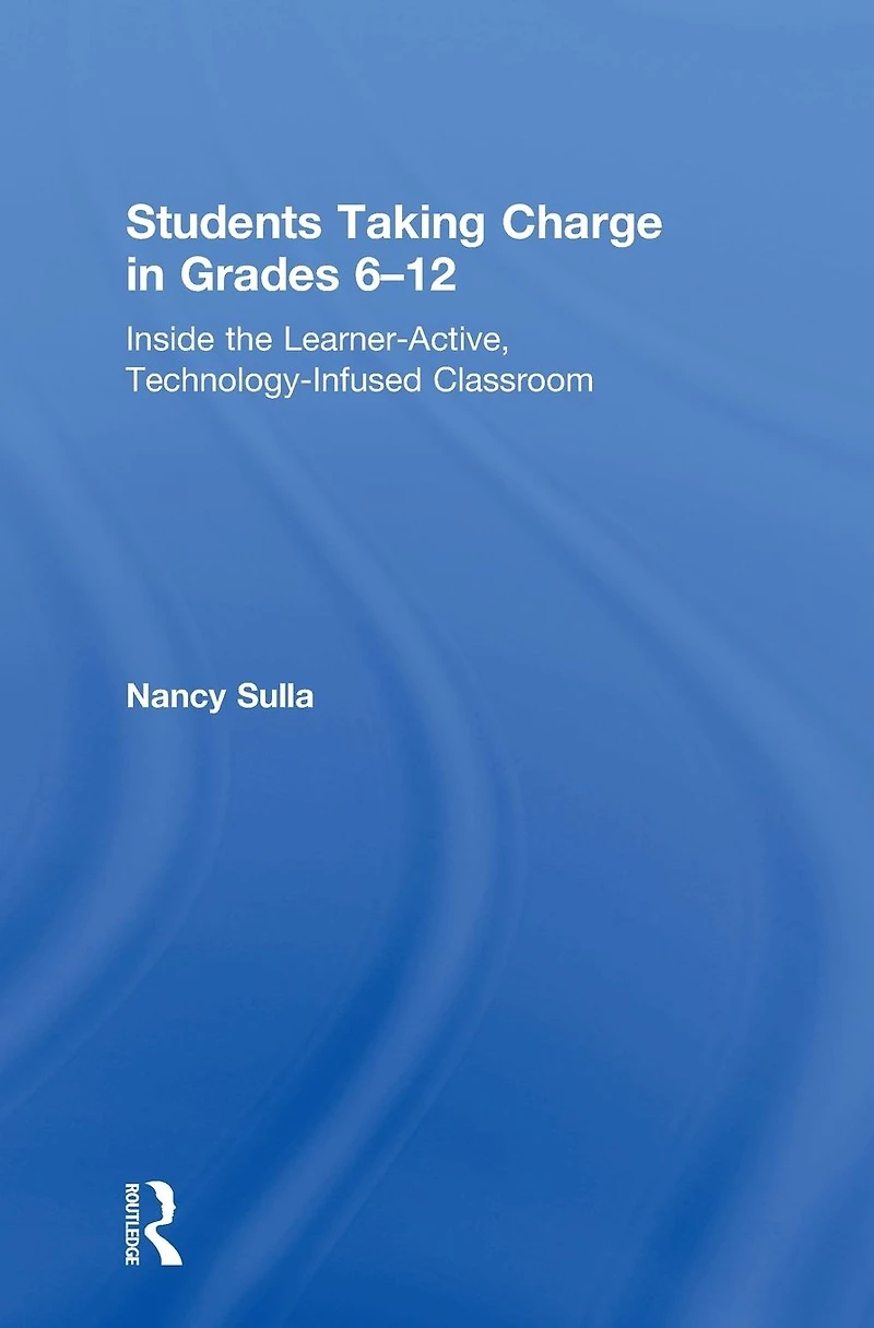 Students Taking Charge Grades 6-12: Inside the Learner-Active, Technology-Infused Classroom