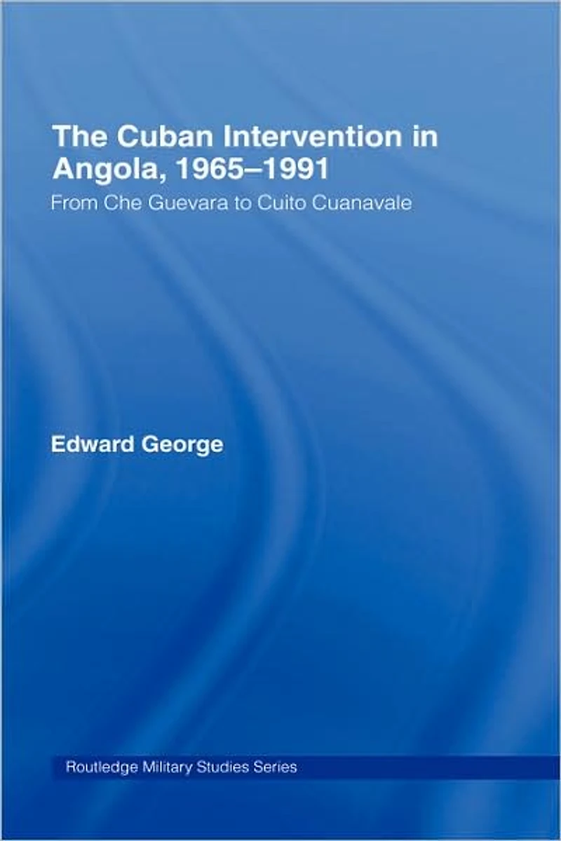 The Cuban Intervention Angola, 1965-1991: From Che Guevara to Cuito Cuanavale