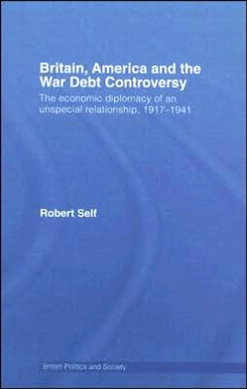 Britain, America and The War Debt Controversy: Economic Diplomacy of an Unspecial Relationship, 1917-45