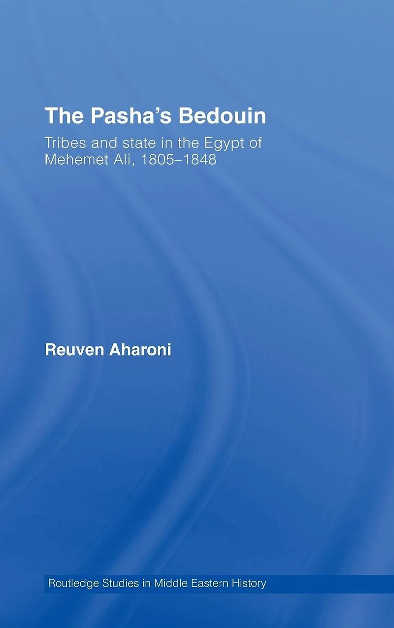the Pasha's Bedouin: Tribes and State Egypt of Mehemet Ali, 1805-1848