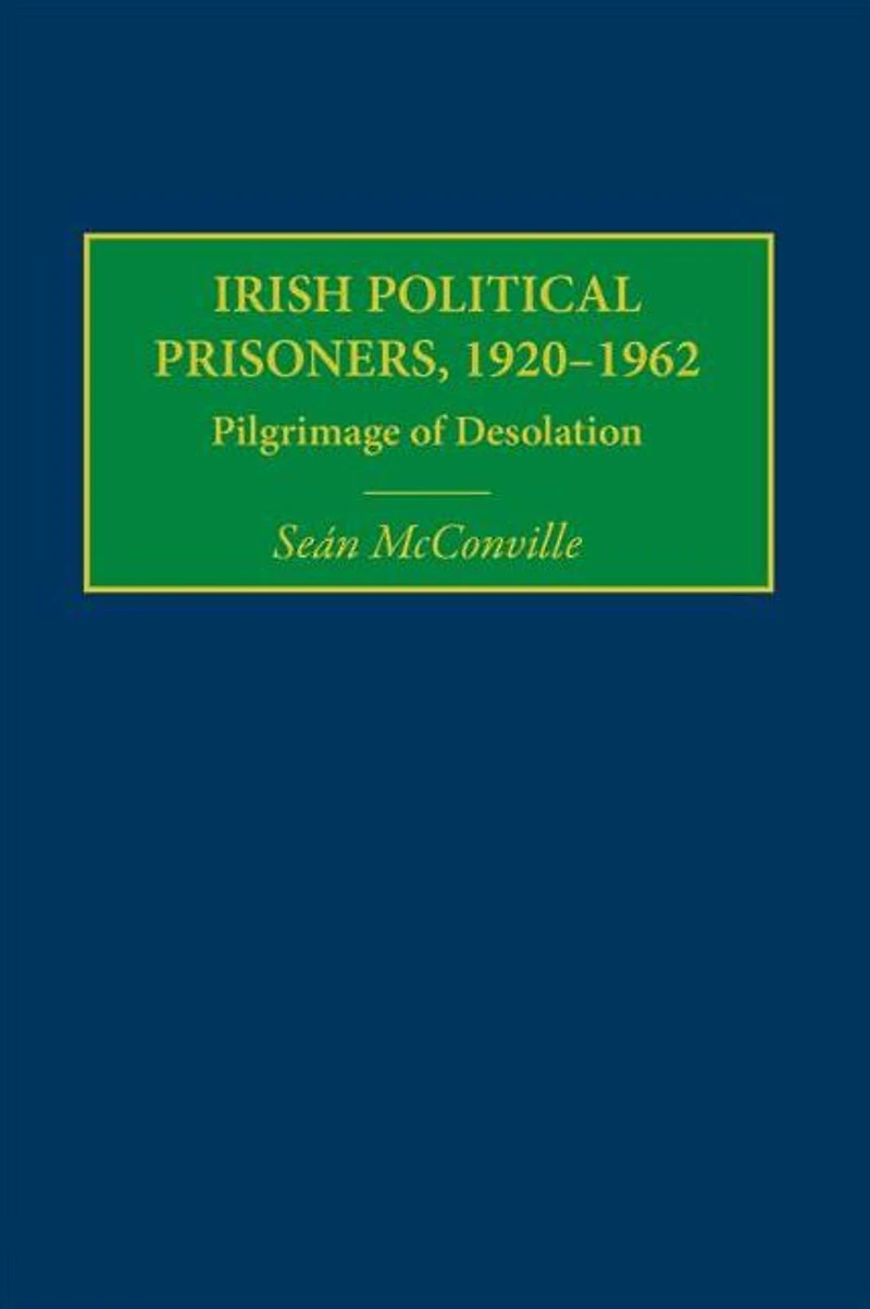 Irish Political Prisoners 1920-1962: Pilgrimage of Desolation