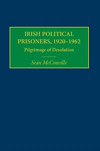 Irish Political Prisoners 1920-1962: Pilgrimage of Desolation