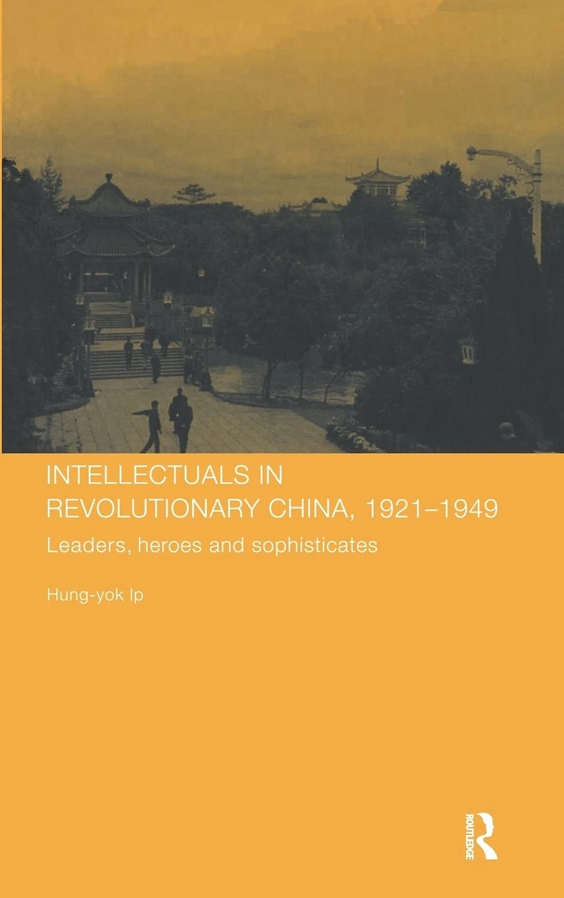 Intellectuals Revolutionary China, 1921-1949: Leaders, Heroes and Sophisticates