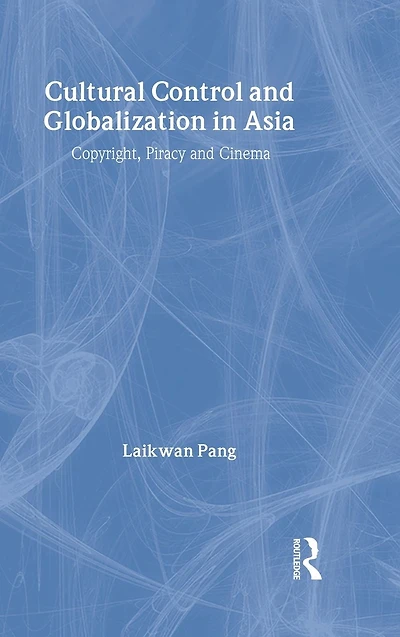 Cultural Control and Globalization Asia: Copyright, Piracy Cinema