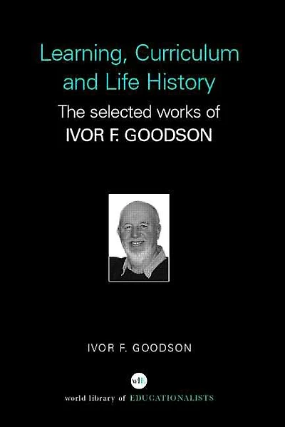 Learning, Curriculum and Life Politics: The Selected Works of Ivor F. Goodson