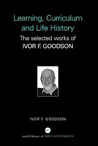 Learning, Curriculum and Life Politics: The Selected Works of Ivor F. Goodson