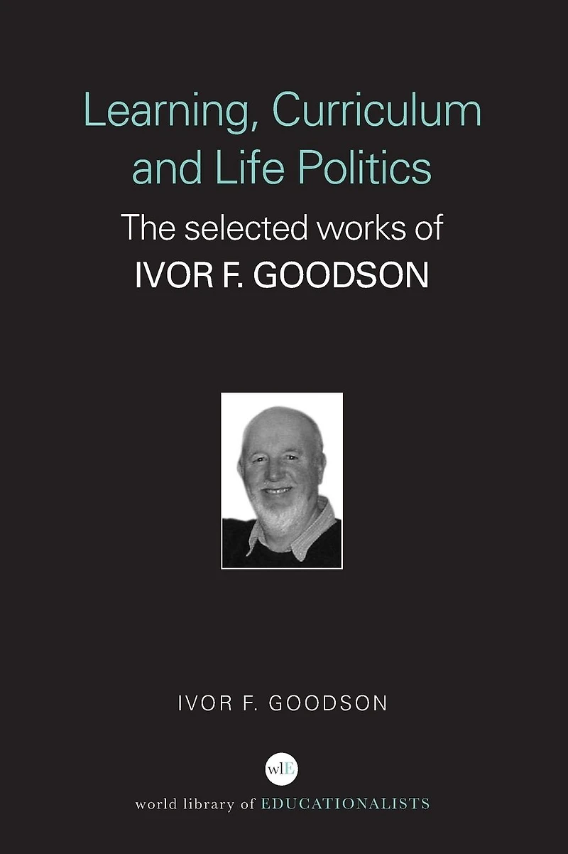 Learning, Curriculum and Life Politics: The Selected Works of Ivor F. Goodson