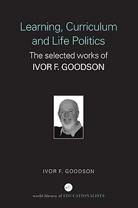 Learning, Curriculum and Life Politics: The Selected Works of Ivor F. Goodson