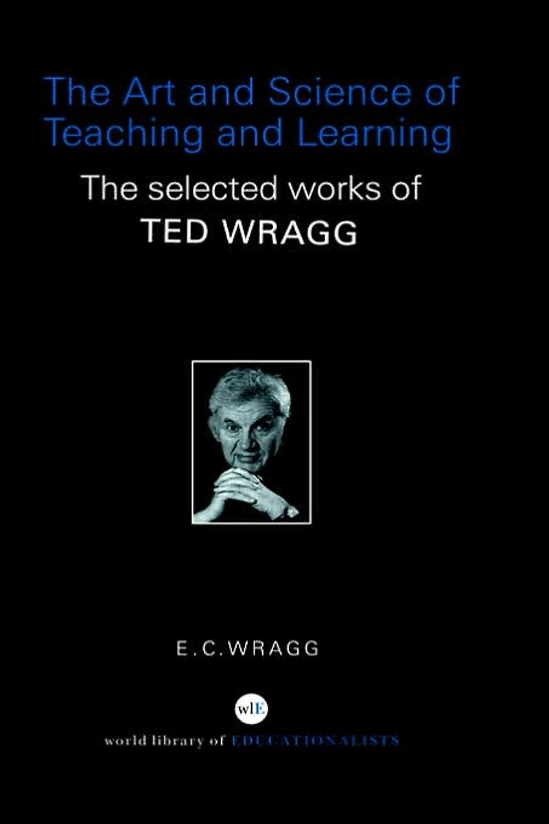 The Art and Science of Teaching Learning: Selected Works Ted Wragg