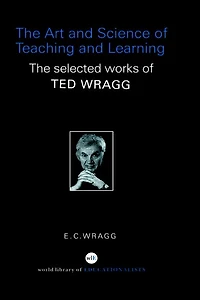 The Art and Science of Teaching Learning: Selected Works Ted Wragg