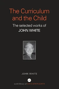 The Curriculum and Child: Selected Works of John White