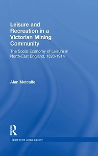 Leisure and Recreation a Victorian Mining Community: The Social Economy of North-East England, 1820 - 1914