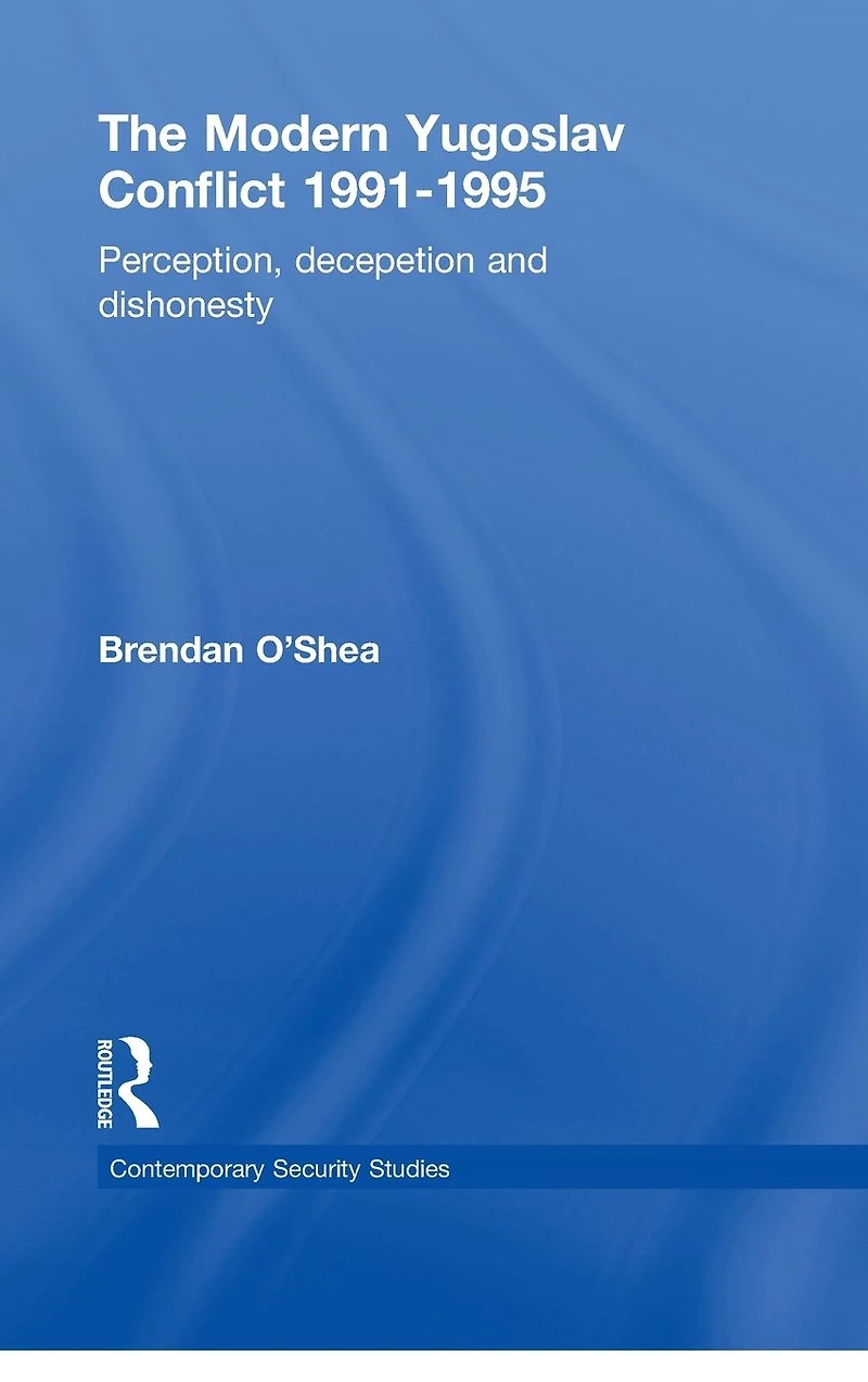 Perception and Reality the Modern Yugoslav Conflict: Myth, Falsehood Deceit 1991-1995