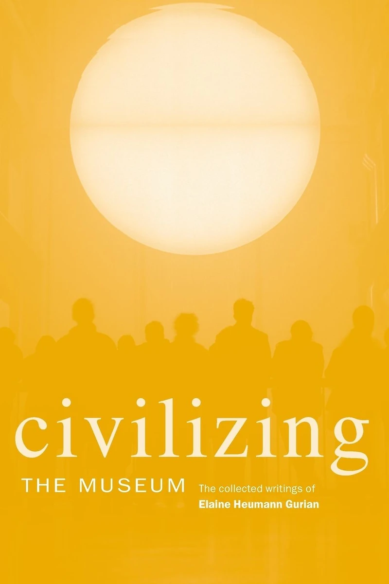 Civilizing The Museum: Collected Writings of Elaine Heumann Gurian