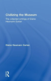Civilizing The Museum: Collected Writings of Elaine Heumann Gurian