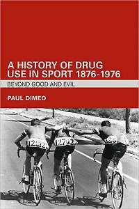 A History of Drug Use Sport: 1876 - 1976: Beyond Good and Evil