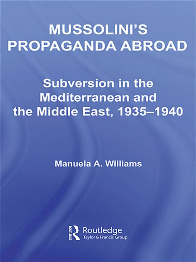 Mussolini's Propaganda Abroad: Subversion the Mediterranean and Middle East, 1935-1940