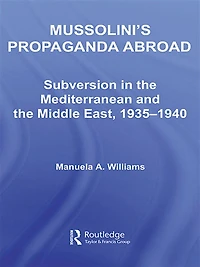 Mussolini's Propaganda Abroad: Subversion the Mediterranean and Middle East, 1935-1940