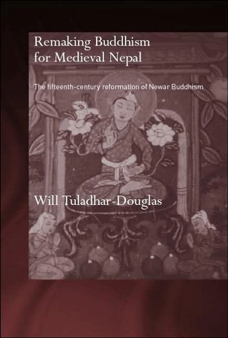 Remaking Buddhism for Medieval Nepal: The Fifteenth-Century Reformation of Newar