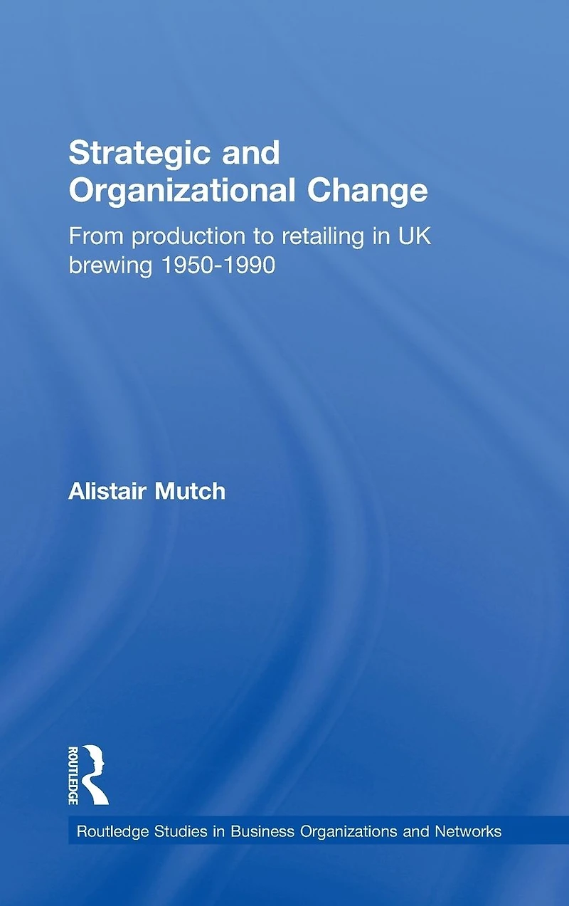 Strategic and Organizational Change: From Production to Retailing UK Brewing 1950-1990