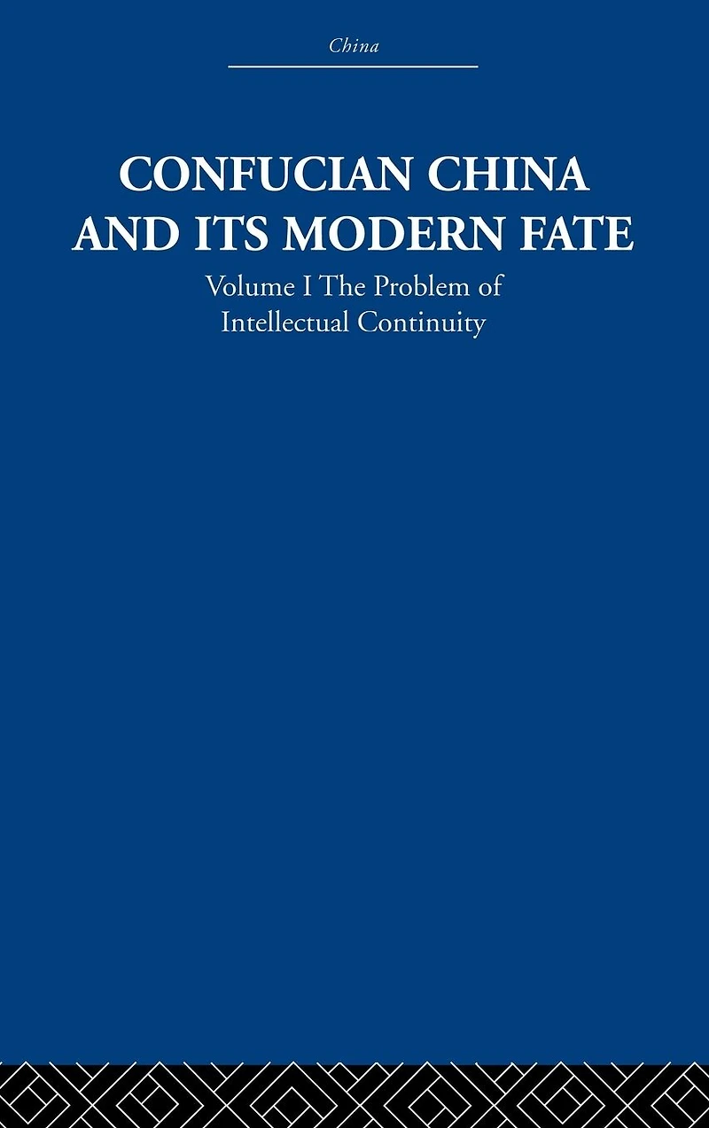 Confucian China and its Modern Fate: Volume One: The Problem of Intellectual Continuity