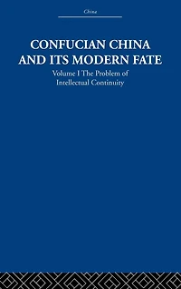 Confucian China and its Modern Fate: Volume One: The Problem of Intellectual Continuity