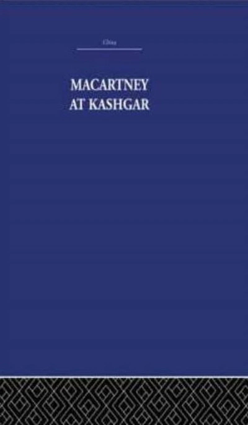 Macartney at Kashgar: New Light on British, Chinese and Russian Activities Sinkiang, 1890-1918