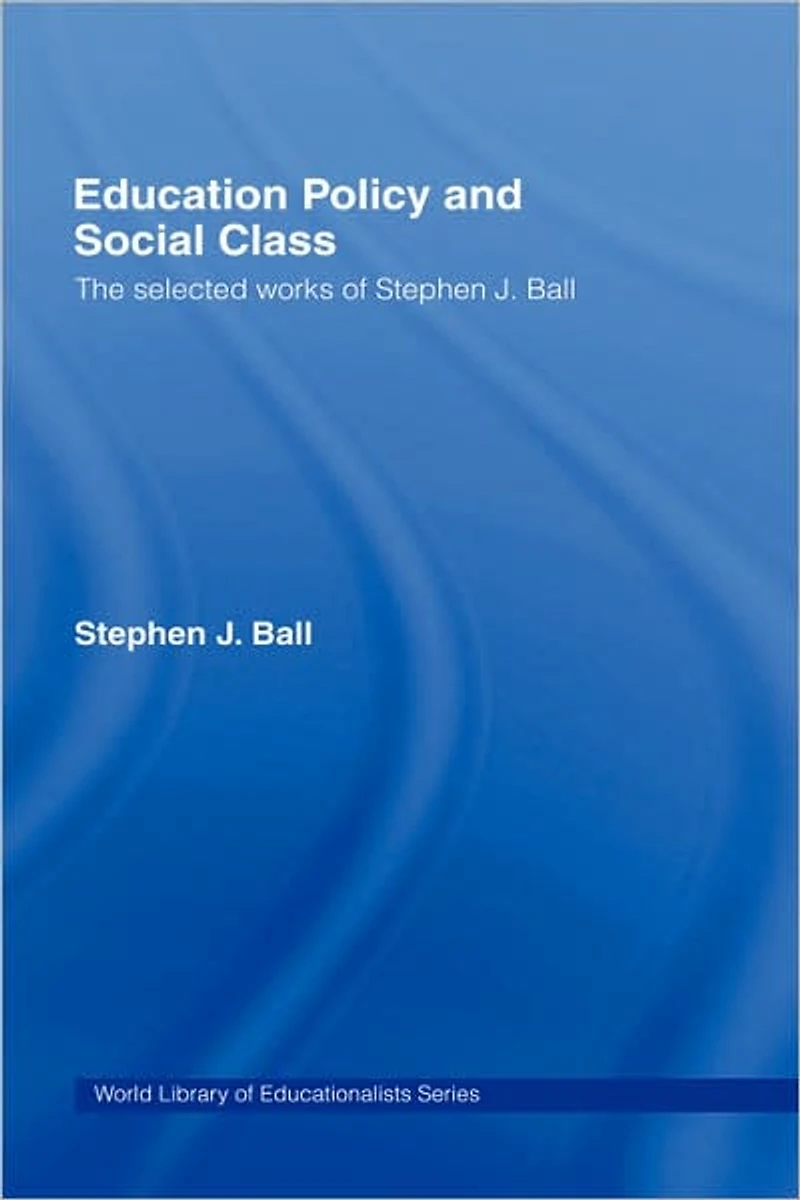 Education Policy and Social Class: The Selected Works of Stephen J. Ball