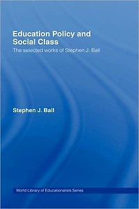 Education Policy and Social Class: The Selected Works of Stephen J. Ball