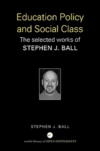 Education Policy and Social Class: The Selected Works of Stephen J. Ball