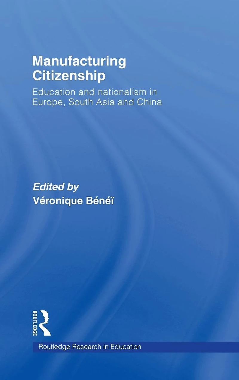 Manufacturing Citizenship: Education and Nationalism Europe, South Asia China