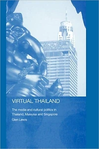 Virtual Thailand: The Media and Cultural Politics Thailand, Malaysia Singapore