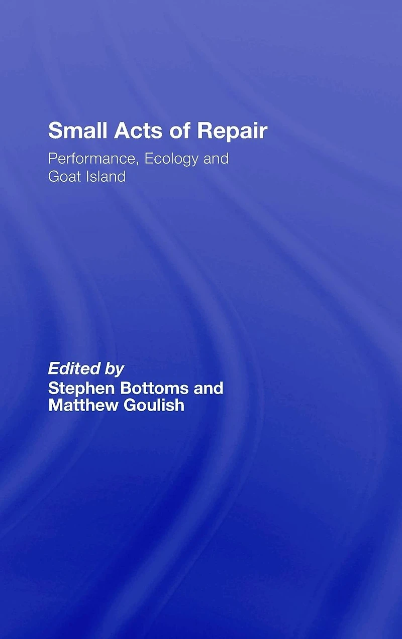 Small Acts of Repair: Performance, Ecology and Goat Island