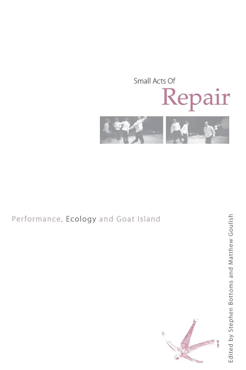 Small Acts of Repair: Performance, Ecology and Goat Island